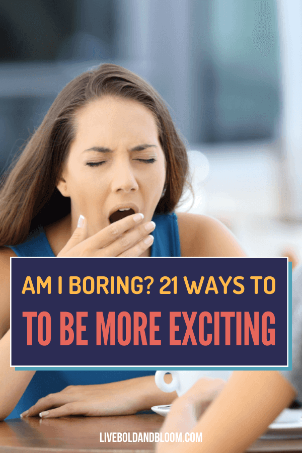 Do you ever think of questions like "Am I Boring?" and answered yes? Read this post and learn 21 ways to be a more exciting and interesting person.